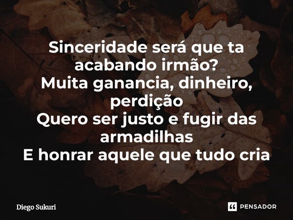 ⁠Sinceridade será que ta acabando irmão? Muita ganancia, dinheiro, perdição Quero ser justo e fugir das armadilhas E honrar aquele que tudo cria... Frase de Diego Sukuri.