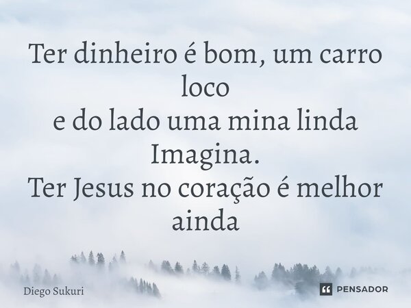 ⁠Ter dinheiro é bom, um carro loco e do lado uma mina linda Imagina. Ter Jesus no coração é melhor ainda... Frase de Diego Sukuri.