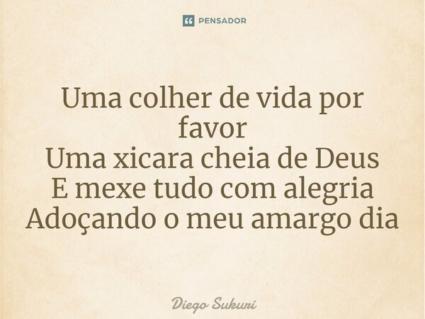 ⁠Uma colher de vida por favor Uma xicara cheia de Deus E mexe tudo com alegria Adoçando o meu amargo dia... Frase de Diego Sukuri.