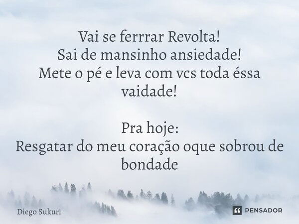 ⁠Vai se ferrrar Revolta! Sai de mansinho ansiedade! Mete o pé e leva com vcs toda éssa vaidade! Pra hoje: Resgatar do meu coração oque sobrou de bondade... Frase de Diego Sukuri.