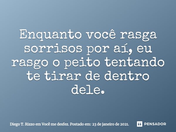 ⁠Enquanto você rasga sorrisos por aí, eu rasgo o peito tentando te tirar de dentro dele.... Frase de Diego T. Rizzo em Você me desfez. Postado em: 23 de janeiro de 2021..