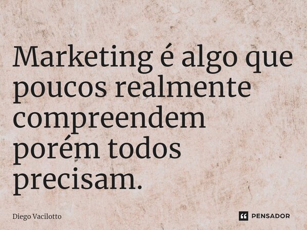 Marketing é algo que poucos realmente compreendem porém todos precisam. ⁠... Frase de Diego Vacilotto.