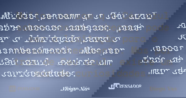 Muitos pensam q o Céu azul sobre nossas cabeças, pode ser a limitação para o nosso conhecimento. Mas por trás de Céu azul, existe um mar de curiosidades.... Frase de Diego Vas.