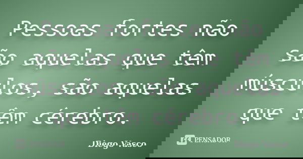Pessoas fortes não são aquelas que têm músculos, são aquelas que têm cérebro.... Frase de Diego Vasco.