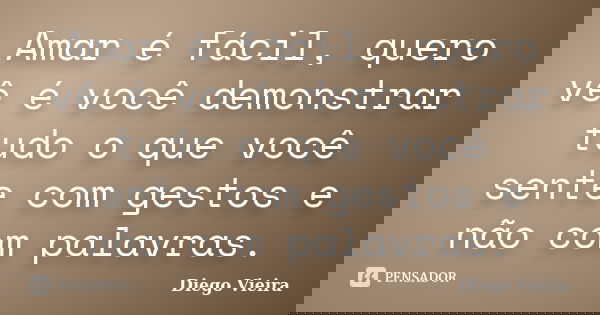 Amar é fácil, quero vê é você demonstrar tudo o que você sente com gestos e não com palavras.... Frase de Diego Vieira.