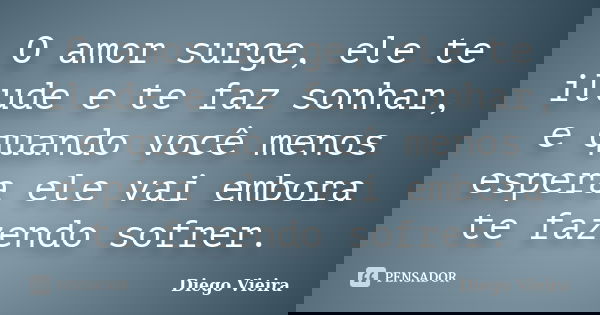 O amor surge, ele te ilude e te faz sonhar, e quando você menos espera ele vai embora te fazendo sofrer.... Frase de Diego Vieira.