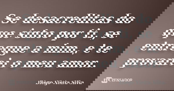 Se desacreditas do que sinto por ti, se entregue a mim, e te provarei o meu amor.... Frase de Diego Vieira Silva.