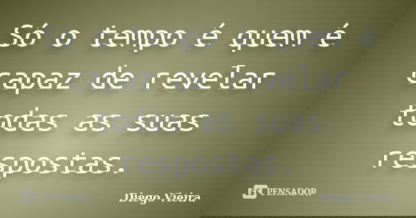 Só o tempo é quem é capaz de revelar todas as suas respostas.... Frase de Diego Vieira.
