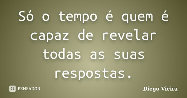 Só o tempo é quem é capaz de revelar todas as suas respostas.... Frase de Diego Vieira.