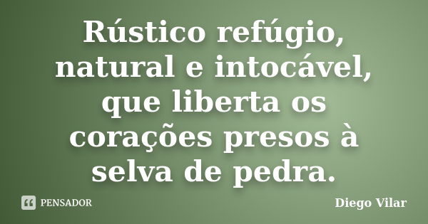 Rústico refúgio, natural e intocável, que liberta os corações presos à selva de pedra.... Frase de Diego Vilar.