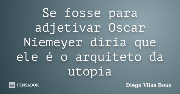 Se fosse para adjetivar Oscar Niemeyer diria que ele é o arquiteto da utopia... Frase de Diego Vilas Boas.