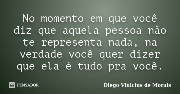 No momento em que você diz que aquela pessoa não te representa nada, na verdade você quer dizer que ela é tudo pra você.... Frase de Diego Vinicius de Morais.