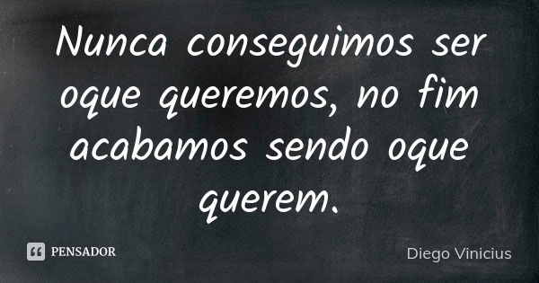 Nunca conseguimos ser oque queremos, no fim acabamos sendo oque querem.... Frase de Diego Vinicius.