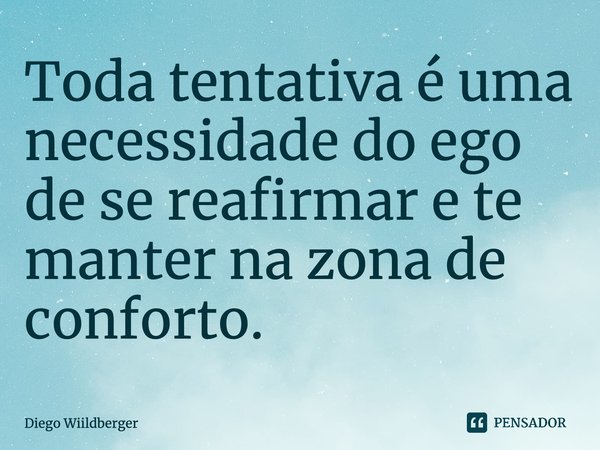 ⁠Toda tentativa é uma necessidade do ego de se reafirmar e te manter na zona de conforto.... Frase de Diego Wiildberger.