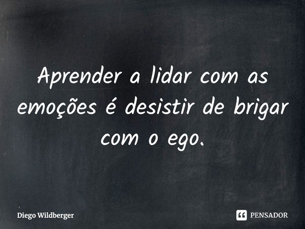 ⁠Aprender a lidar com as emoções é desistir de brigar com o ego.... Frase de Diego Wildberger.