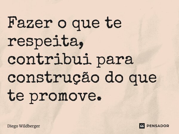 ⁠Fazer o que te respeita, contribui para construção do que te promove.... Frase de Diego Wildberger.