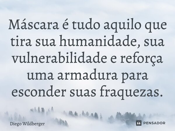 ⁠Máscara é tudo aquilo que tira sua humanidade, sua vulnerabilidade e reforça uma armadura para esconder suas fraquezas.... Frase de Diego Wildberger.