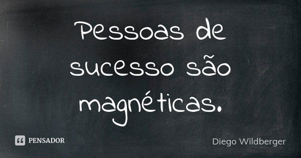 Pessoas de sucesso são magnéticas.... Frase de Diego Wildberger.