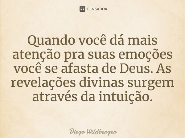 ⁠Quando você dá mais atenção pra suas emoções você se afasta de Deus. As revelações divinas surgem através da intuição.... Frase de Diego Wildberger.