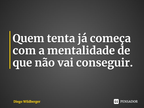Quem tenta já começa com a mentalidade de que não vai conseguir.... Frase de Diego Wildberger.