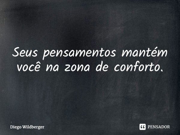 ⁠Seus pensamentos mantém você na zona de conforto.... Frase de Diego Wildberger.