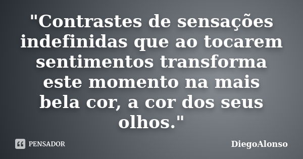 "Contrastes de sensações indefinidas que ao tocarem sentimentos transforma este momento na mais bela cor, a cor dos seus olhos."... Frase de DiegoAlonso.