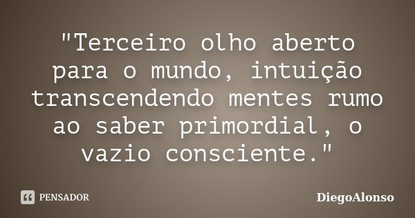 "Terceiro olho aberto para o mundo, intuição transcendendo mentes rumo ao saber primordial, o vazio consciente."... Frase de DiegoAlonso.