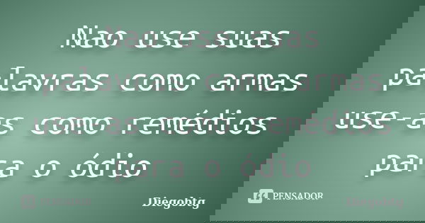 Nao use suas palavras como armas use-as como remédios para o ódio... Frase de Diegobtg.