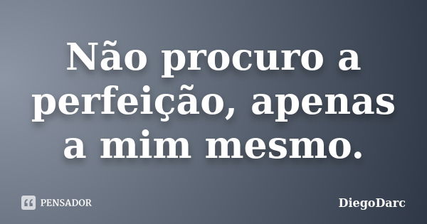 Não procuro a perfeição, apenas a mim mesmo.... Frase de DiegoDarc.