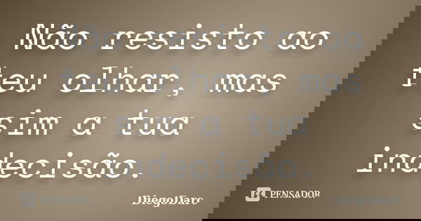Não resisto ao teu olhar, mas sim a tua indecisão.... Frase de DiegoDarc.