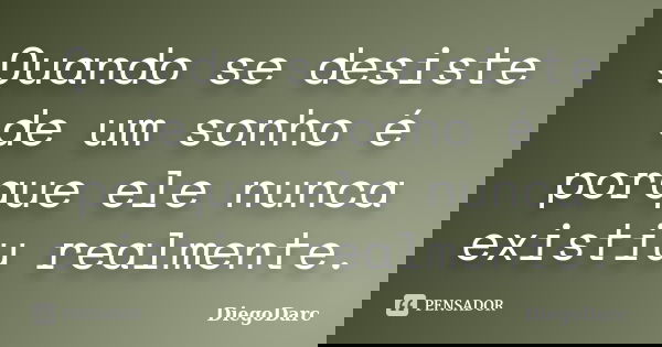 Quando se desiste de um sonho é porque ele nunca existiu realmente.... Frase de DiegoDarc.