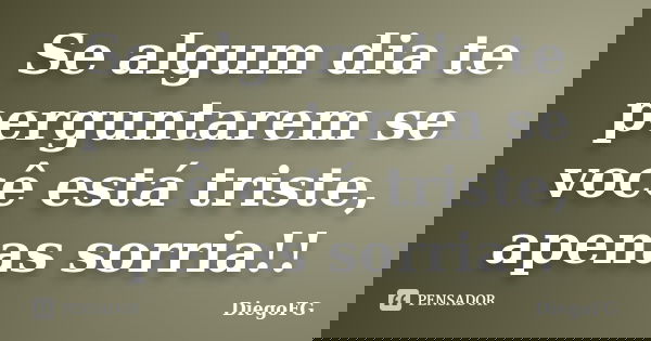 Se algum dia te perguntarem se você está triste, apenas sorria!!... Frase de DiegoFG.