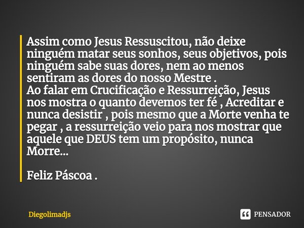 ⁠Assim como Jesus Ressuscitou, não deixe ninguém matar seus sonhos, seus objetivos, pois ninguém sabe suas dores, nem ao menos sentiram as dores do nosso Mestre... Frase de Diegolimadjs.