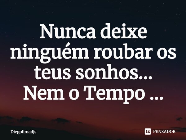 ⁠Nunca deixe ninguém roubar os teus sonhos... Nem o Tempo ...... Frase de Diegolimadjs.