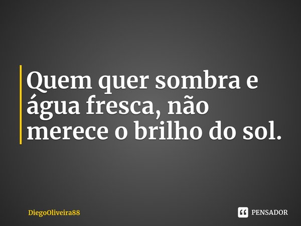 ⁠Quem quer sombra e água fresca, não merece o brilho do sol.... Frase de DiegoOliveira88.