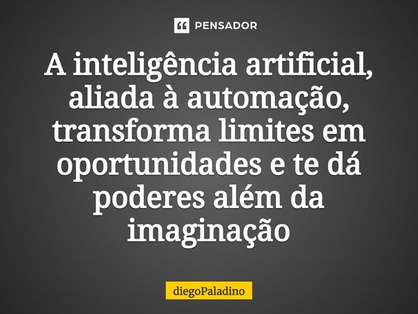 ⁠A inteligência artificial, aliada à automação, transforma limites em oportunidades e te dá poderes além da imaginação... Frase de diegoPaladino.