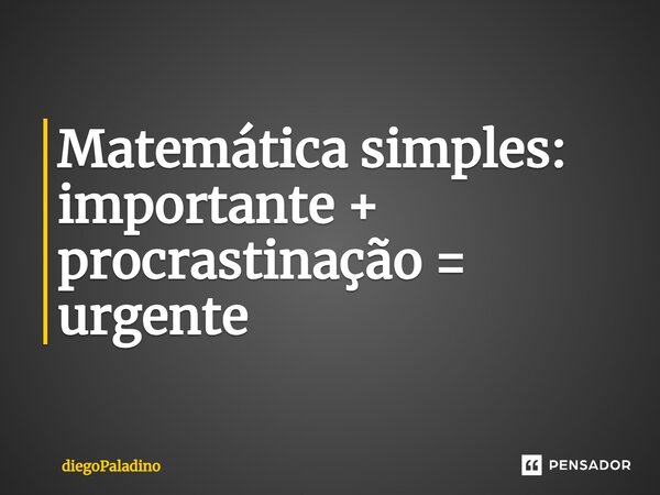 ⁠Matemática simples: importante + procrastinação = urgente... Frase de diegoPaladino.