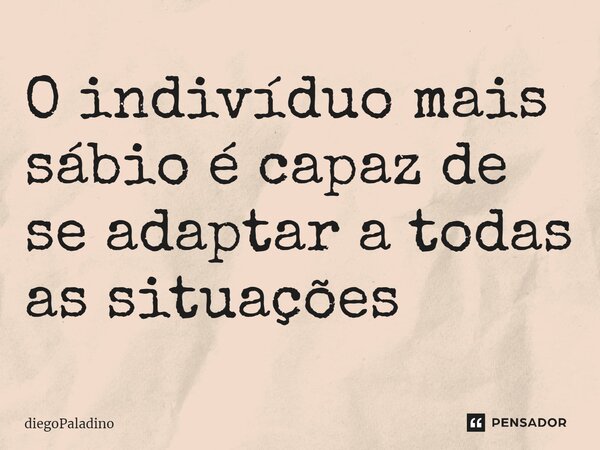 ⁠O indivíduo mais sábio é capaz de se adaptar a todas as situações... Frase de diegoPaladino.