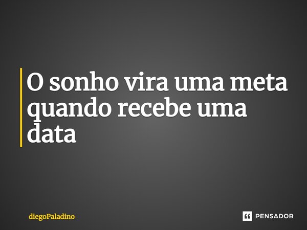 O sonho vira uma meta quando recebe uma data... Frase de diegoPaladino.