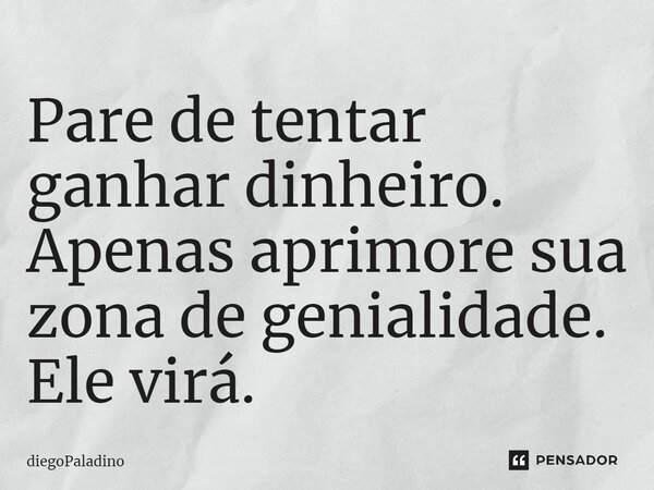 ⁠Pare de tentar ganhar dinheiro. Apenas aprimore sua zona de genialidade. Ele virá.... Frase de diegoPaladino.