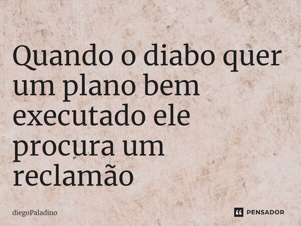 ⁠Quando o diabo quer um plano bem executado ele procura um reclamão... Frase de diegoPaladino.