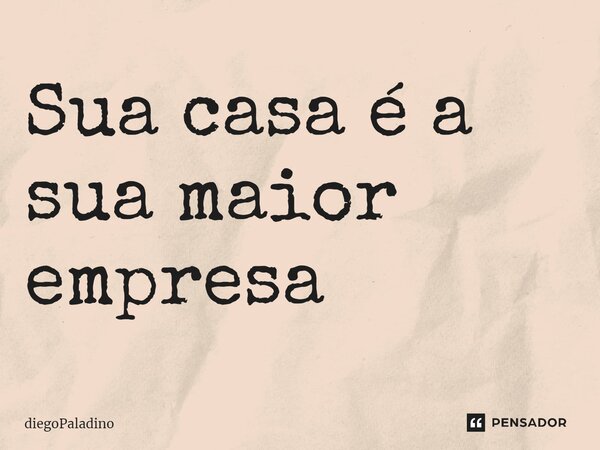 ⁠Sua casa é a sua maior empresa... Frase de diegoPaladino.