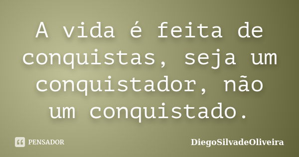 A vida é feita de conquistas, seja um conquistador, não um conquistado.... Frase de DiegoSilvadeOliveira.