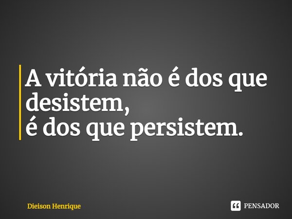 ⁠A vitória não é dos que desistem, é dos que persistem.... Frase de Dieison Henrique.