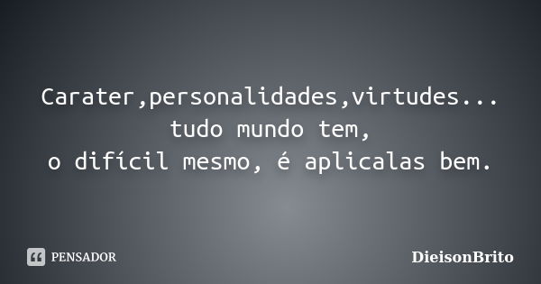 Carater,personalidades,virtudes... tudo mundo tem, o difícil mesmo, é aplicalas bem.... Frase de DieisonBrito.