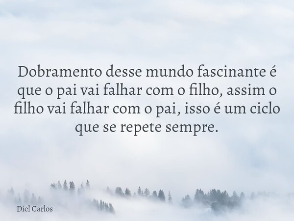 Dobramento desse mundo fascinante é que o pai vai falhar com o filho, assim o filho vai falhar com o pai, isso é um ciclo que se repete sempre.... Frase de Diel Carlos.