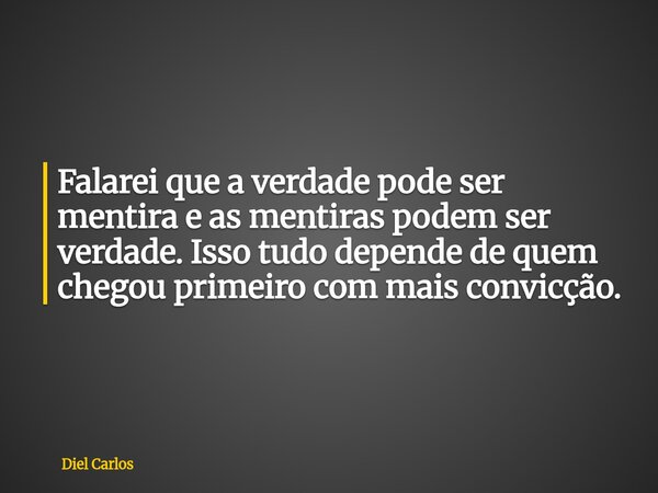 Falarei que a verdade pode ser mentira e as mentiras podem ser verdade. Isso tudo depende de quem chegou primeiro com mais convicção.... Frase de Diel Carlos.