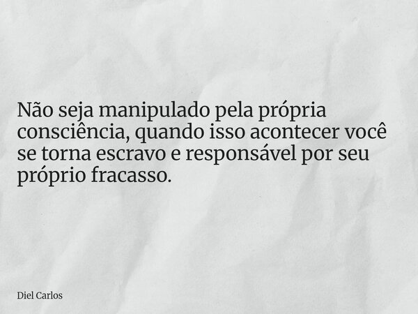 Não seja manipulado pela própria consciência, quando isso acontecer você se torna escravo e responsável por seu próprio fracasso.... Frase de Diel Carlos.