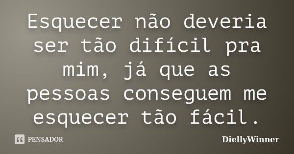 Esquecer não deveria ser tão difícil pra mim, já que as pessoas conseguem me esquecer tão fácil.... Frase de DiellyWinner.