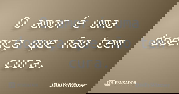 O amor é uma doença que não tem cura.... Frase de DiellyWinner.
